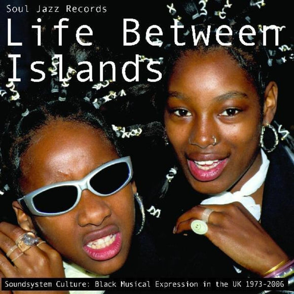 SOUL JAZZ RECORDS PRESENTS – LIFE BETWEEN ISLANDS - SOUNDSYSTEM CULTURE: Black Musical Expression in the UK 1973-2006 - CD •