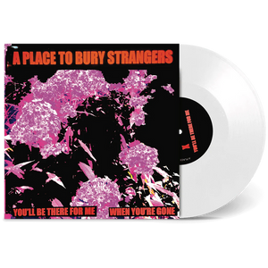 PLACE TO BURY STRANGERS – YOU'LL BE THERE FOR ME / WHEN YOU'RE GONE (WHITE VINYL) - 7" •