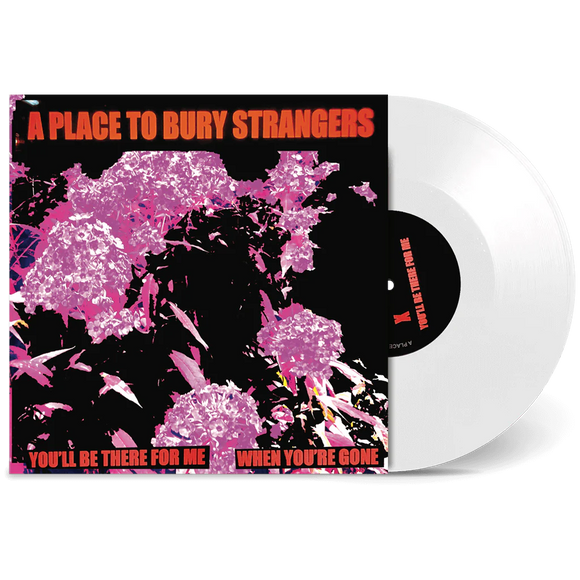 PLACE TO BURY STRANGERS – YOU'LL BE THERE FOR ME / WHEN YOU'RE GONE (WHITE VINYL) - 7