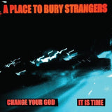PLACE TO BURY STRANGERS – CHANGE YOUR GOD / IS IT TIME (WHITE VINYL) - 7" •