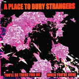 PLACE TO BURY STRANGERS – YOU'LL BE THERE FOR ME / WHEN YOU'RE GONE (WHITE VINYL) - 7" •