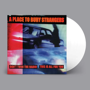 PLACE TO BURY STRANGERS – DON'T TURN THE RADIO / THIS IS ALL FOR YOU (WHITE VINYL) - 7" •