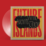 FUTURE ISLANDS – PEOPLE WHO AREN'T THERE ANYMORE (CLEAR VINYL INDIE EXCLUSIVE) - LP •