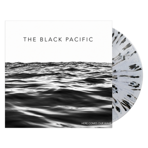 BLACK PACIFIC – HERE COMES OUR WAVE (CLEAR W/BLACK & WHITE SPLATTER) - LP •