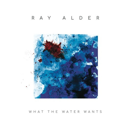 ALDER,RAY – WHAT THE WATER WANTS (DIGIPAK) - CD •