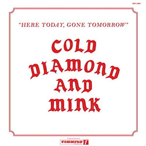COLD DIAMOND & MINK <br/> <small>HERE TODAY GONE TOMORROW</small>