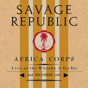 SAVAGE REPUBLIC – AFRICA CORPS LIVE AT THE WHISKY A GO GO 30TH DECEMBER 1981 - CD •