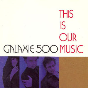 GALAXIE 500 – THIS IS OUR MUSIC - LP •