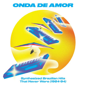 ONDA DE AMOR – VARIOUS: SYNTHESIZED BRAZILIAN HITS THAT NEVER WERE (1984-94) - LP •